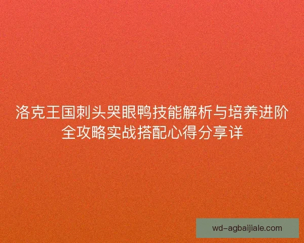 洛克王国刺头哭眼鸭技能解析与培养进阶全攻略实战搭配心得分享详